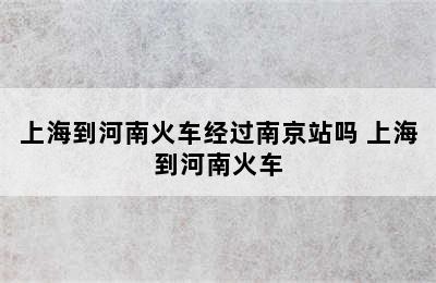 上海到河南火车经过南京站吗 上海到河南火车